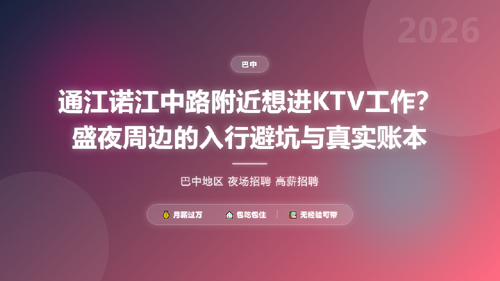 通江诺江中路附近想进KTV工作？盛夜周边的入行避坑与真实账本