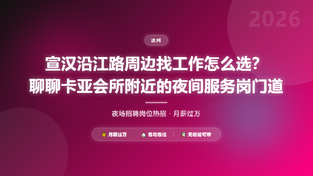 宣汉沿江路周边找工作怎么选？聊聊卡亚会所附近的夜间服务岗门道