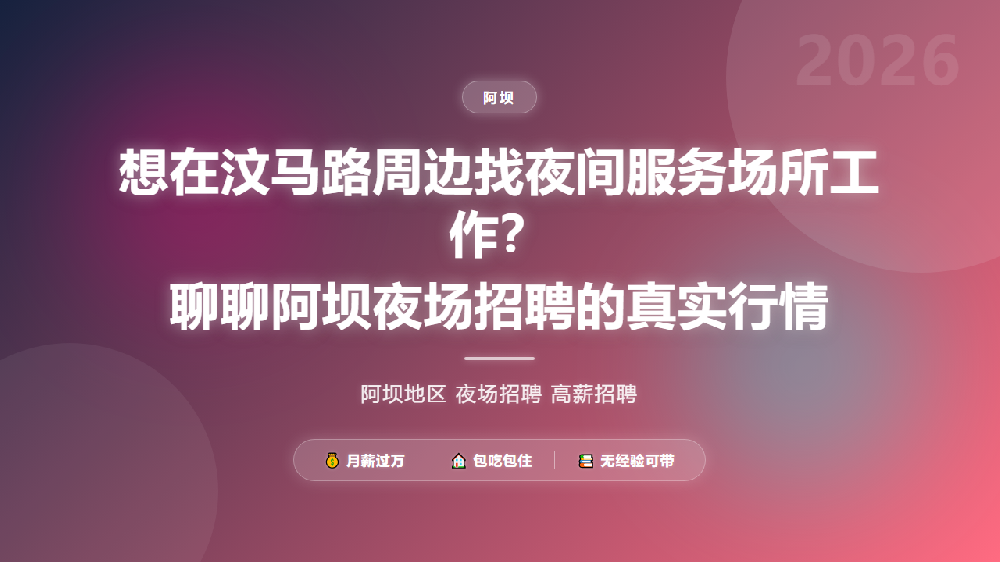 想在汶马路周边找夜间服务场所工作？聊聊阿坝夜场招聘的真实行情